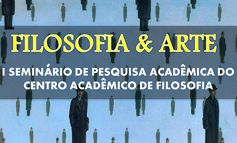 Filosofia & Arte: I Seminário de Pesquisa Acadêmica do Centro Acadêmico de Filosofia